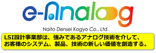 内藤電誠工業 LSI設計事業部 スローガン:LSI設計事業部は、強みであるアナログ技術を介して、お客様のシステム、製品、技術の新しい価値を想像する。